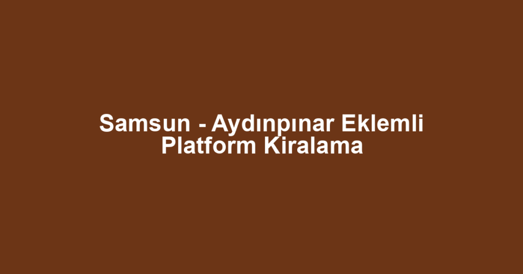 Samsun - Aydınpınar Eklemli Platform Kiralama