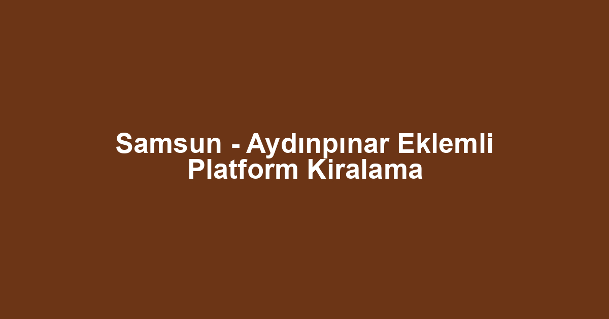 Samsun - Aydınpınar Eklemli Platform Kiralama