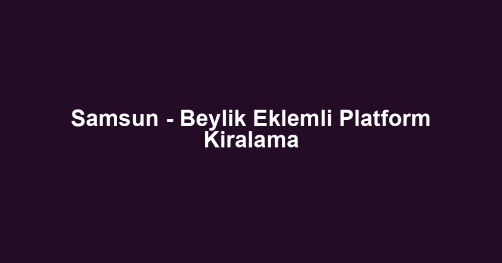 Samsun - Beylik Eklemli Platform Kiralama