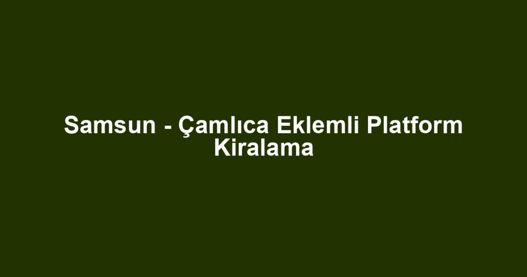Samsun - Çamlıca Eklemli Platform Kiralama