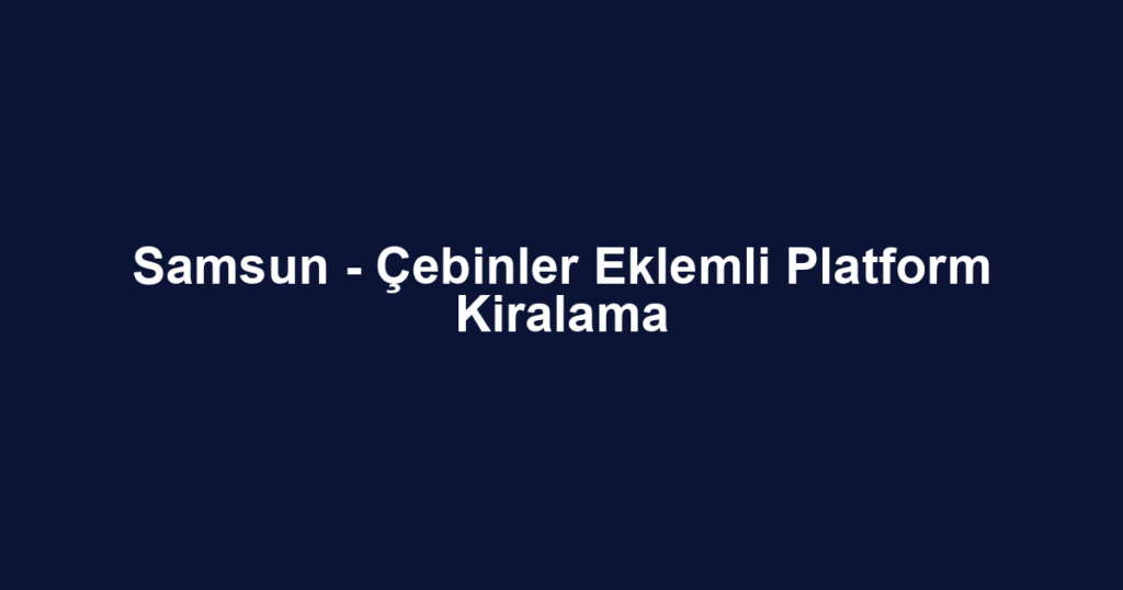 Samsun - Çebinler Eklemli Platform Kiralama