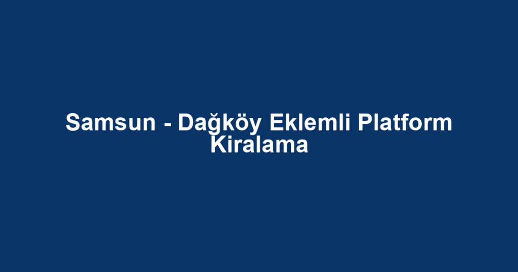 Samsun - Dağköy Eklemli Platform Kiralama