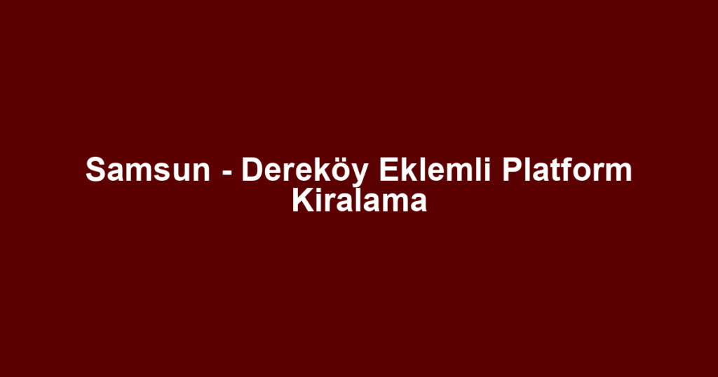 Samsun - Dereköy Eklemli Platform Kiralama