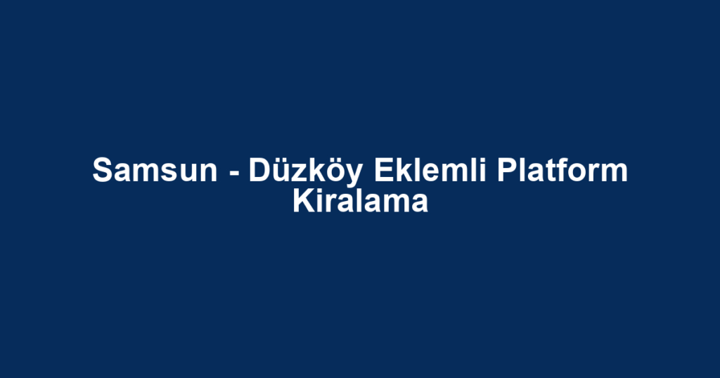 Samsun - Düzköy Eklemli Platform Kiralama