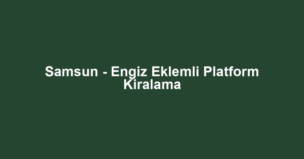 Samsun - Engiz Eklemli Platform Kiralama