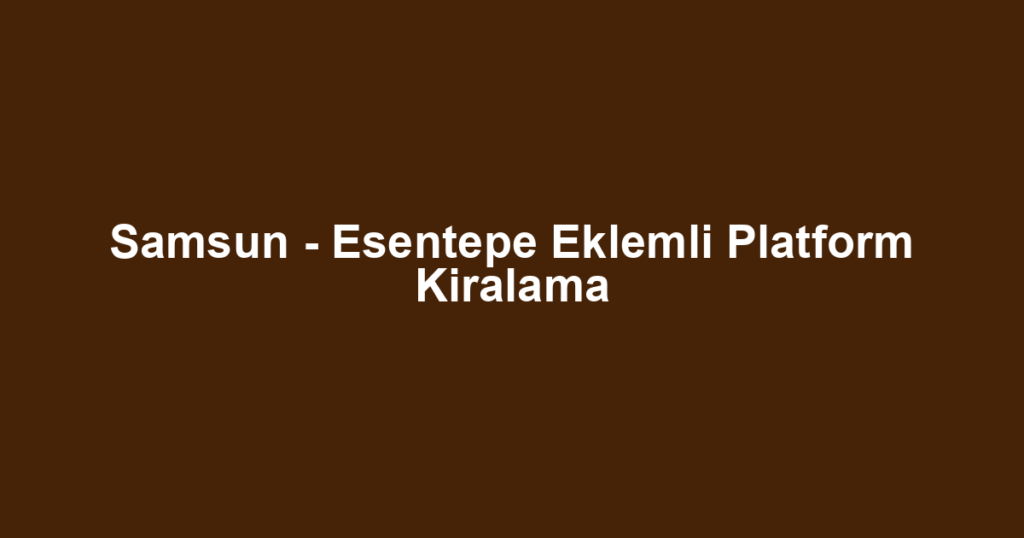 Samsun - Esentepe Eklemli Platform Kiralama