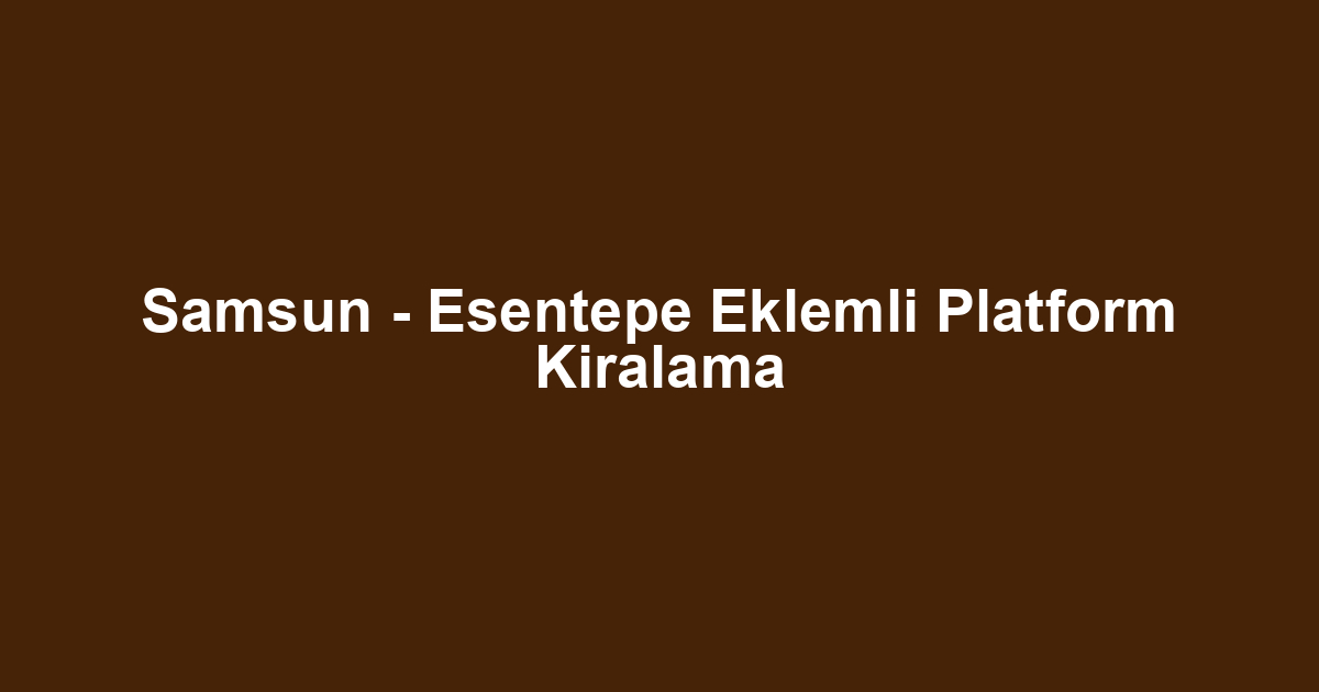 Samsun - Esentepe Eklemli Platform Kiralama
