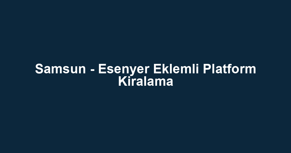 Samsun - Esenyer Eklemli Platform Kiralama