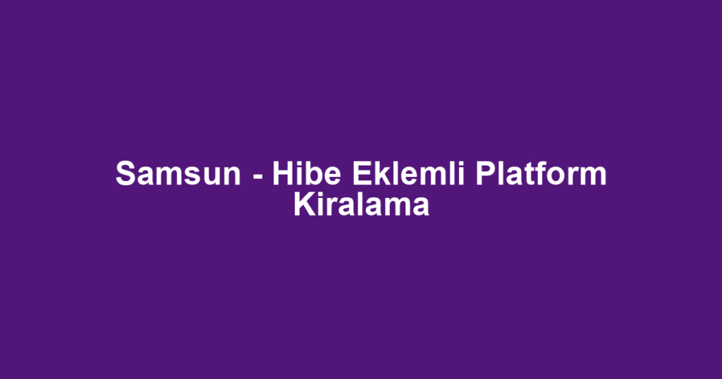 Samsun - Hibe Eklemli Platform Kiralama