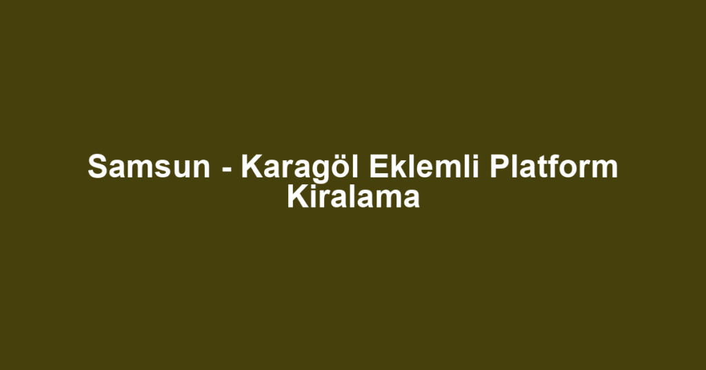 Samsun - Karagöl Eklemli Platform Kiralama