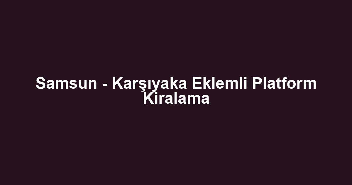 Samsun - Karşıyaka Eklemli Platform Kiralama