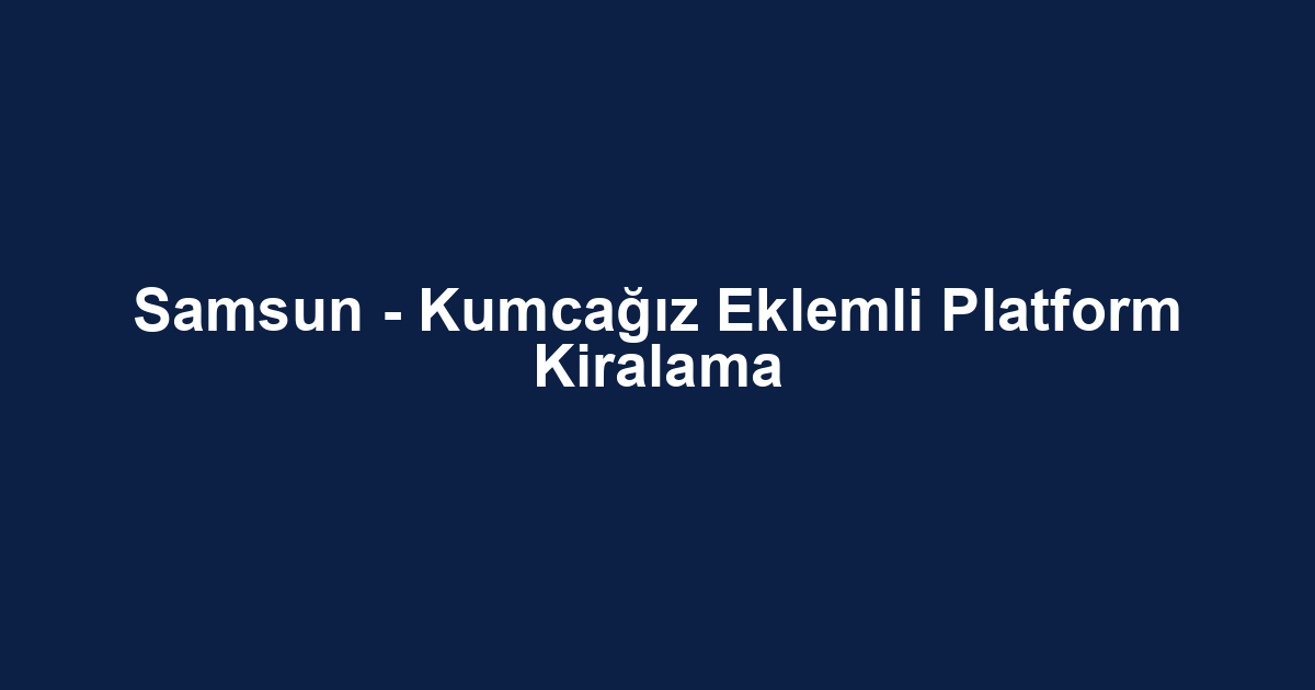 Samsun - Kumcağız Eklemli Platform Kiralama