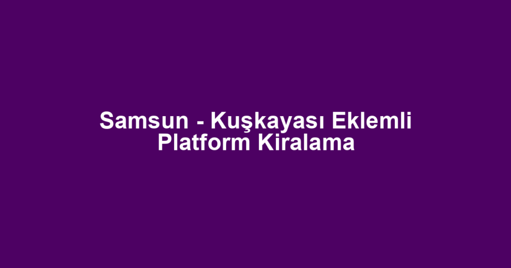 Samsun - Kuşkayası Eklemli Platform Kiralama