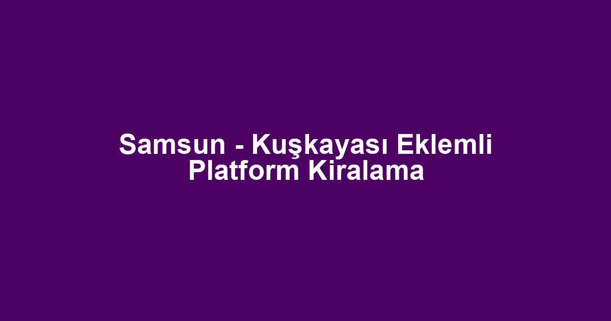 Samsun - Kuşkayası Eklemli Platform Kiralama