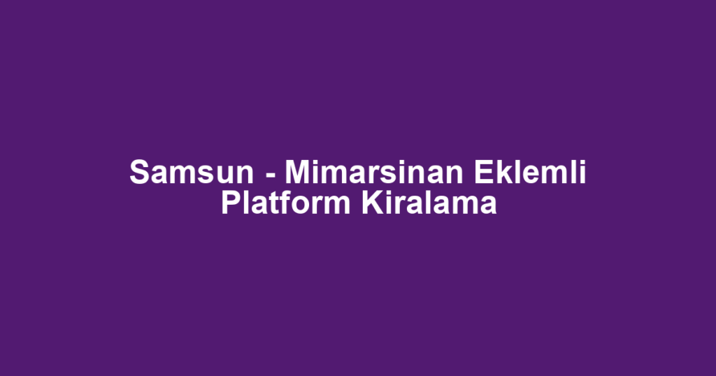 Samsun - Mimarsinan Eklemli Platform Kiralama