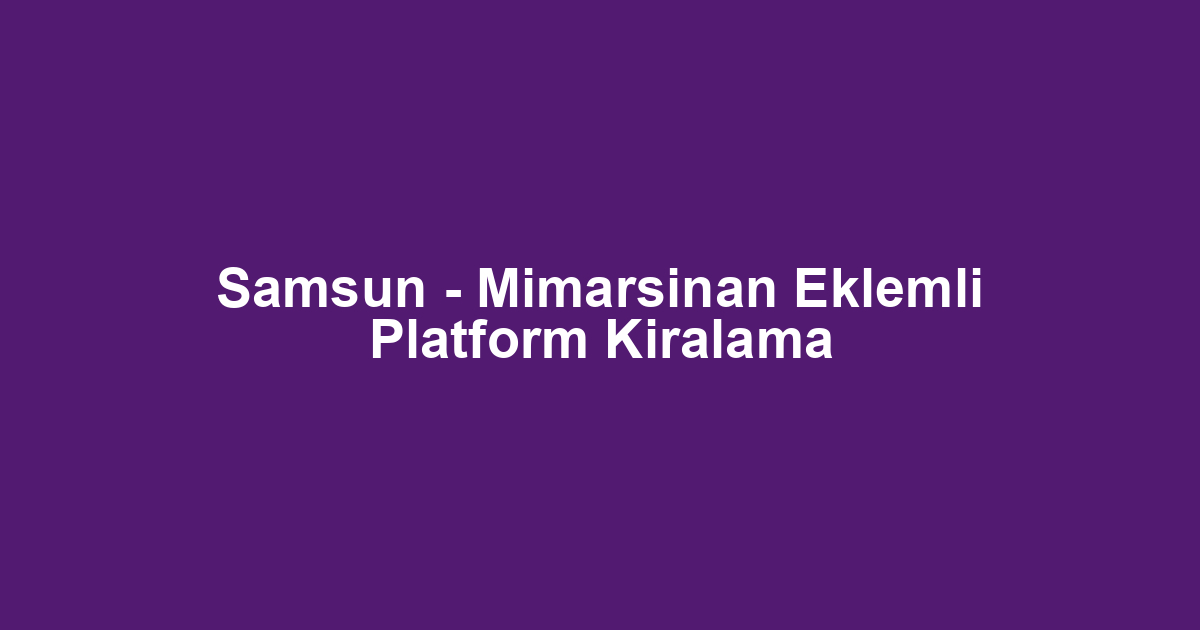 Samsun - Mimarsinan Eklemli Platform Kiralama