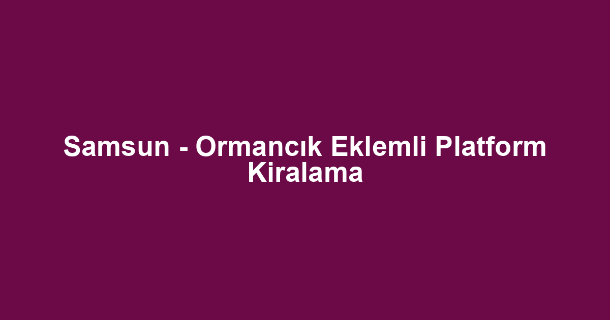 Samsun - Ormancık Eklemli Platform Kiralama