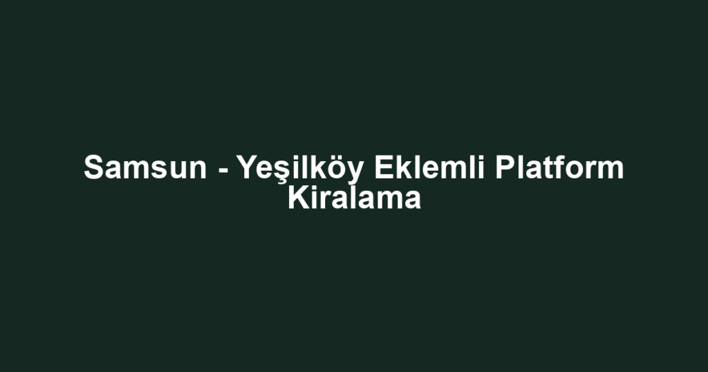 Samsun - Yeşilköy Eklemli Platform Kiralama
