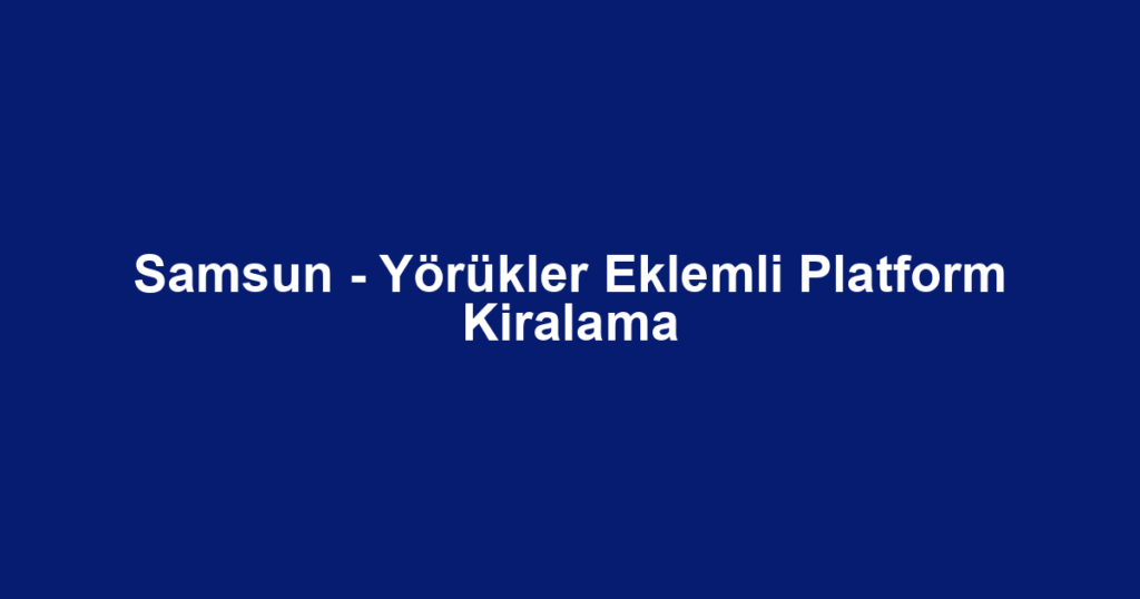 Samsun - Yörükler Eklemli Platform Kiralama