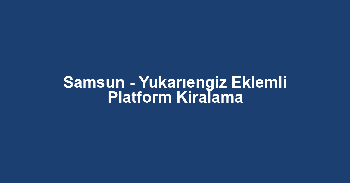 Samsun - Yukarıengiz Eklemli Platform Kiralama