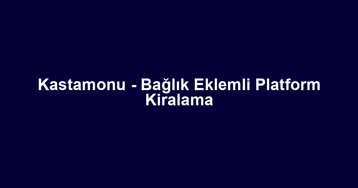 Kastamonu - Bağlık Eklemli Platform Kiralama