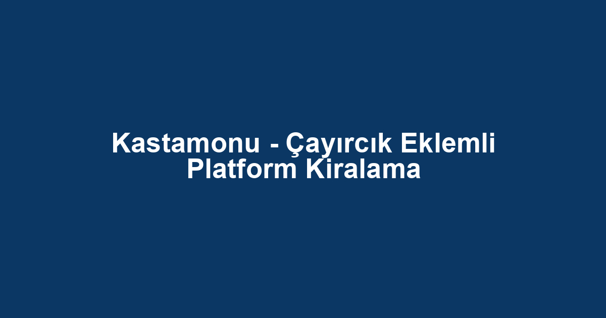 Kastamonu - Çayırcık Eklemli Platform Kiralama