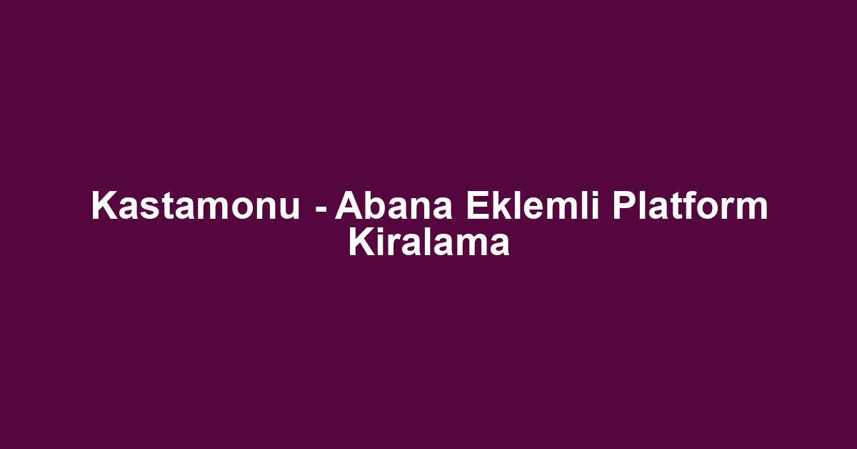 Kastamonu - Abana Eklemli Platform Kiralama