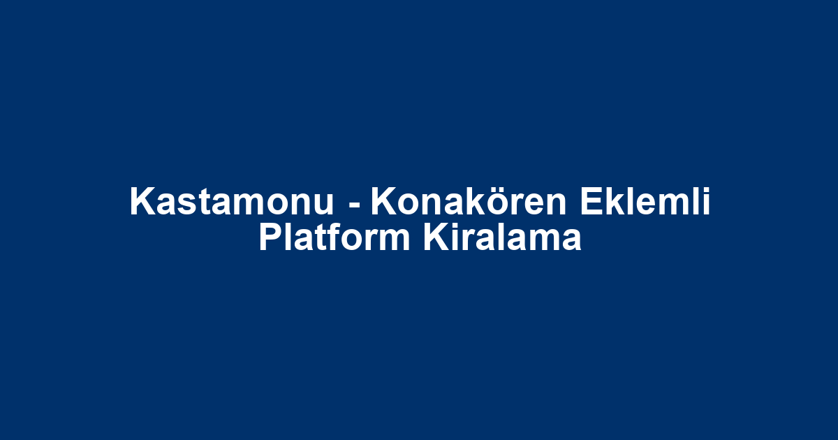 Kastamonu - Konakören Eklemli Platform Kiralama