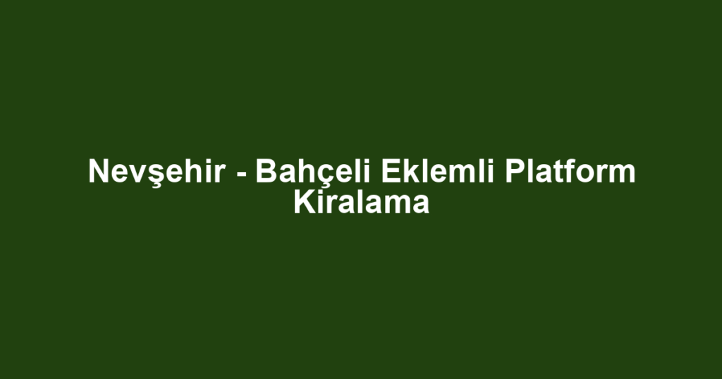 Nevşehir - Bahçeli Eklemli Platform Kiralama