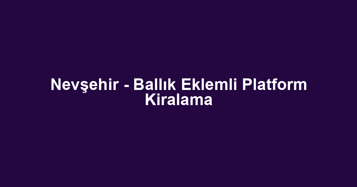 Nevşehir - Ballık Eklemli Platform Kiralama