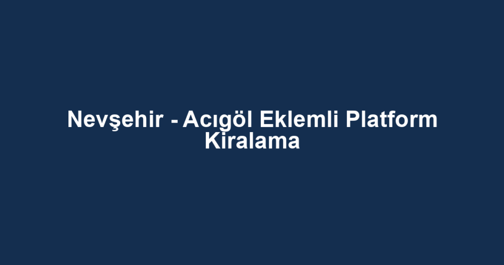 Nevşehir - Acıgöl Eklemli Platform Kiralama