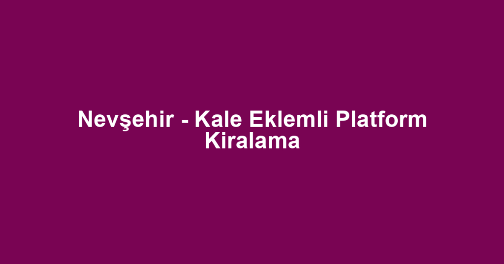 Nevşehir - Kale Eklemli Platform Kiralama