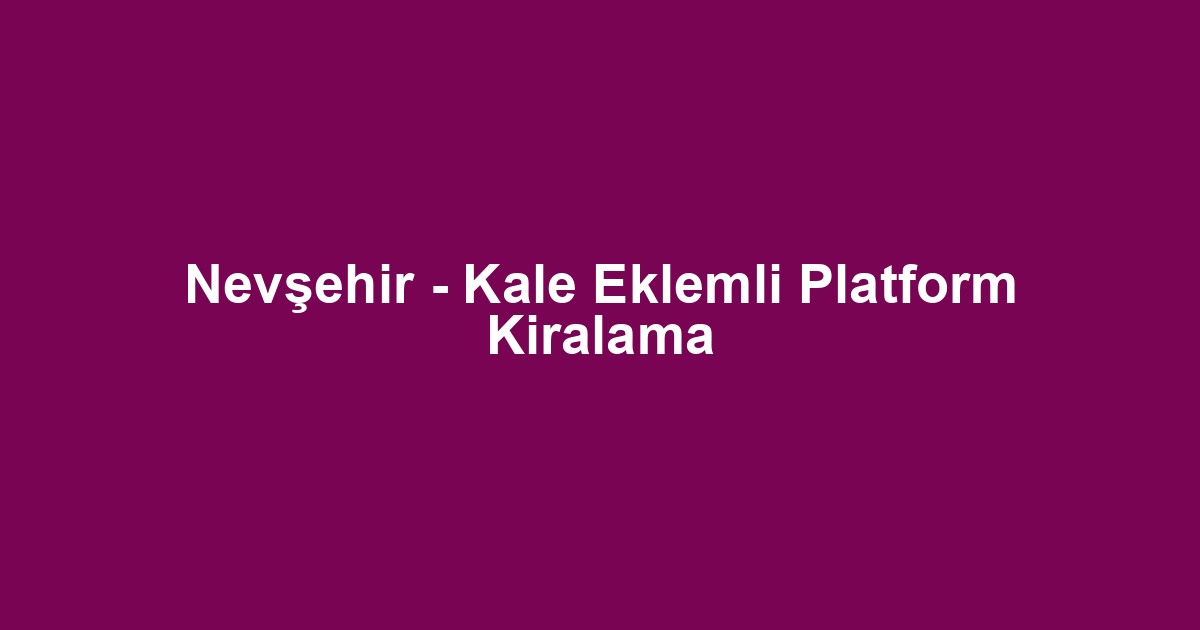 Nevşehir - Kale Eklemli Platform Kiralama