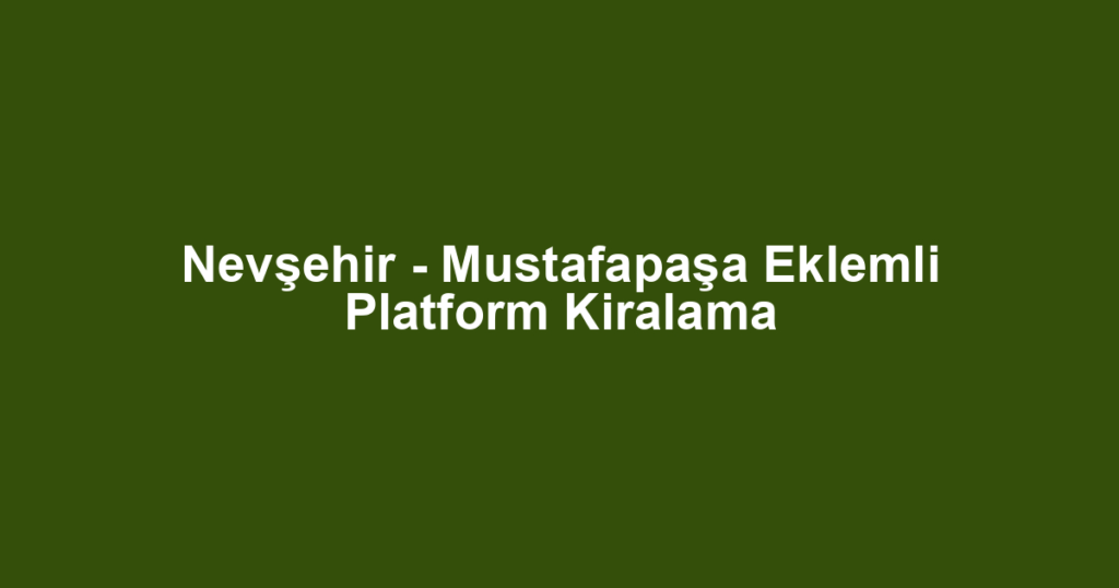 Nevşehir - Mustafapaşa Eklemli Platform Kiralama