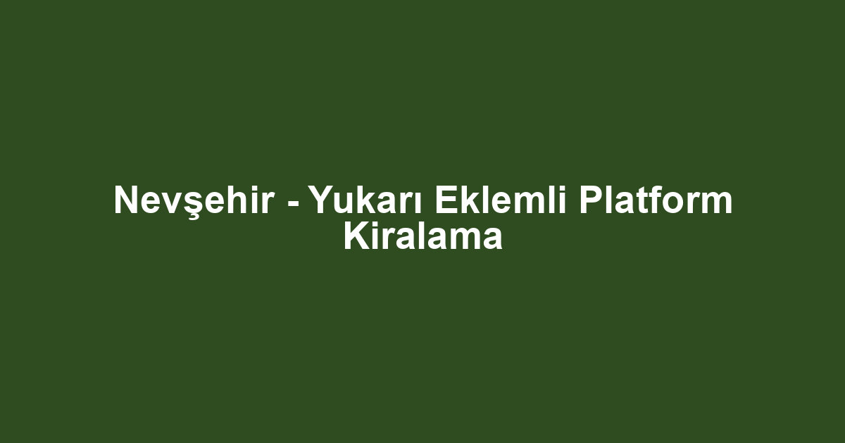 Nevşehir - Yukarı Eklemli Platform Kiralama