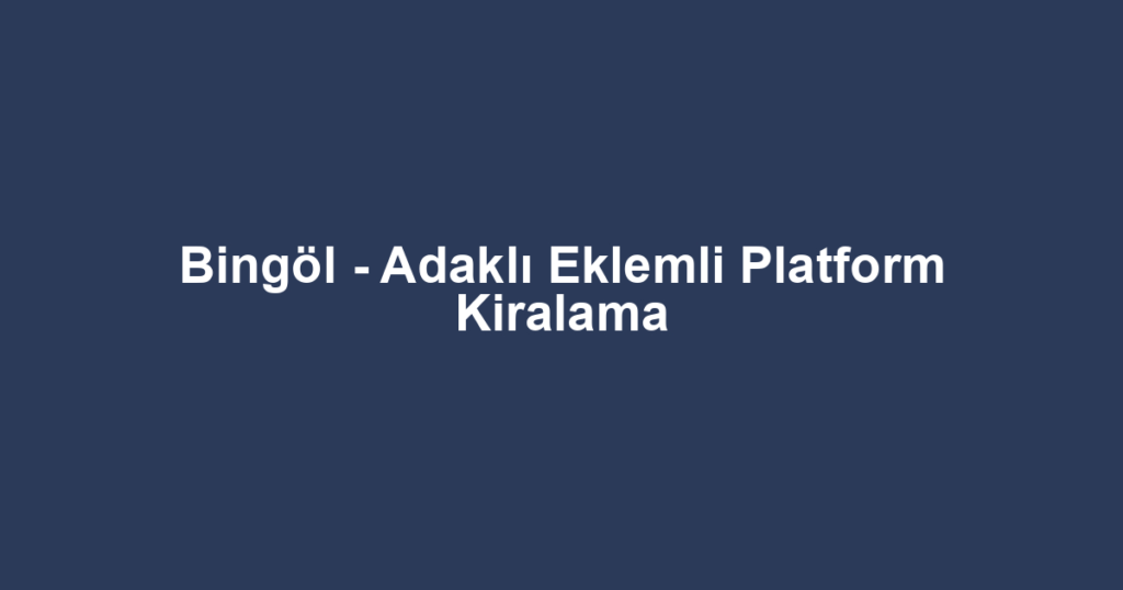 Bingöl - Adaklı Eklemli Platform Kiralama