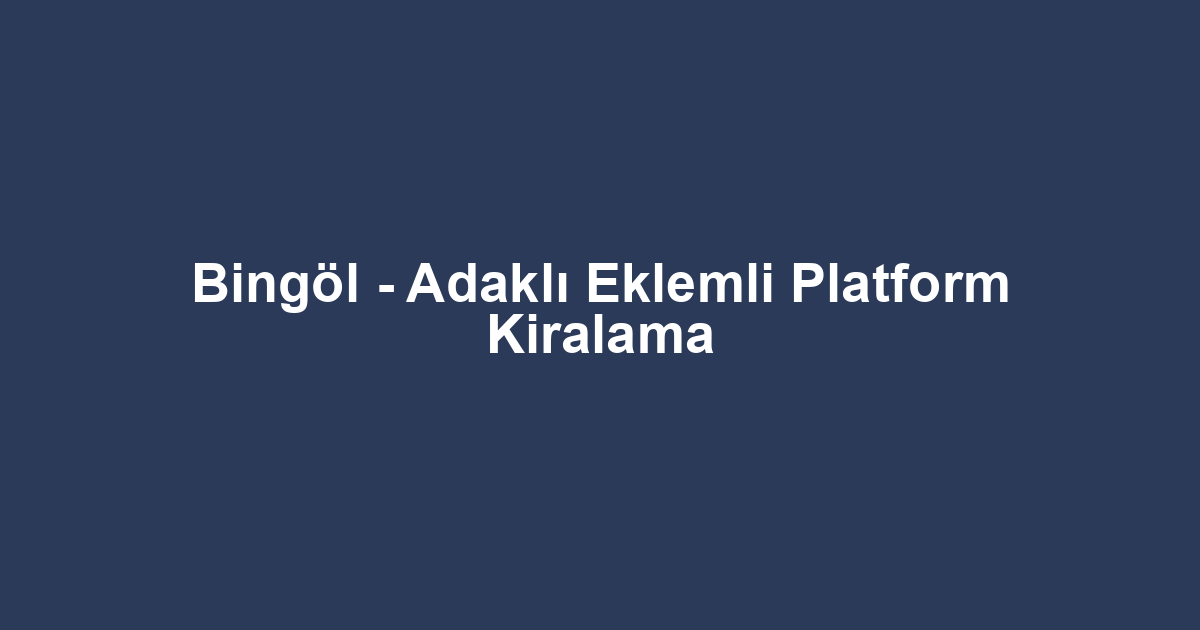 Bingöl - Adaklı Eklemli Platform Kiralama