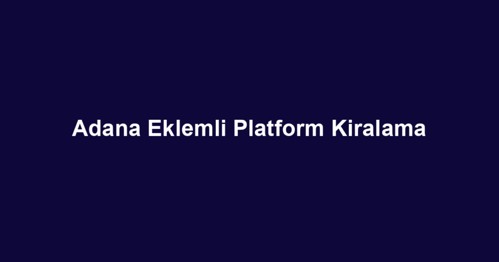 Adana Eklemli Platform Kiralama