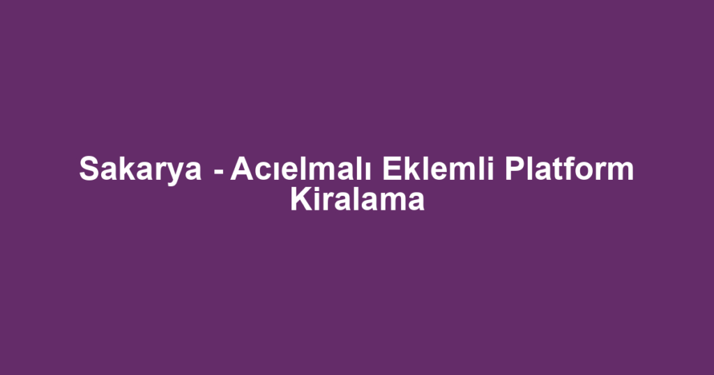 Sakarya - Acıelmalı Eklemli Platform Kiralama