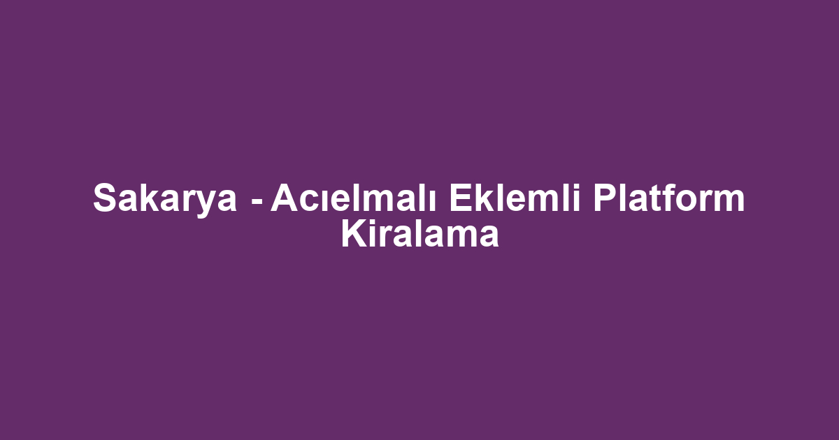 Sakarya - Acıelmalı Eklemli Platform Kiralama
