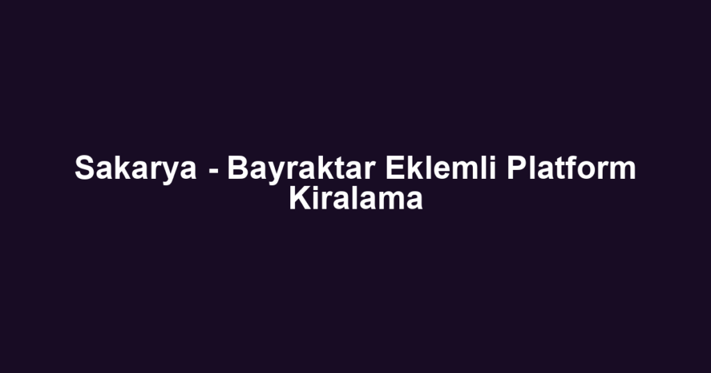 Sakarya - Bayraktar Eklemli Platform Kiralama