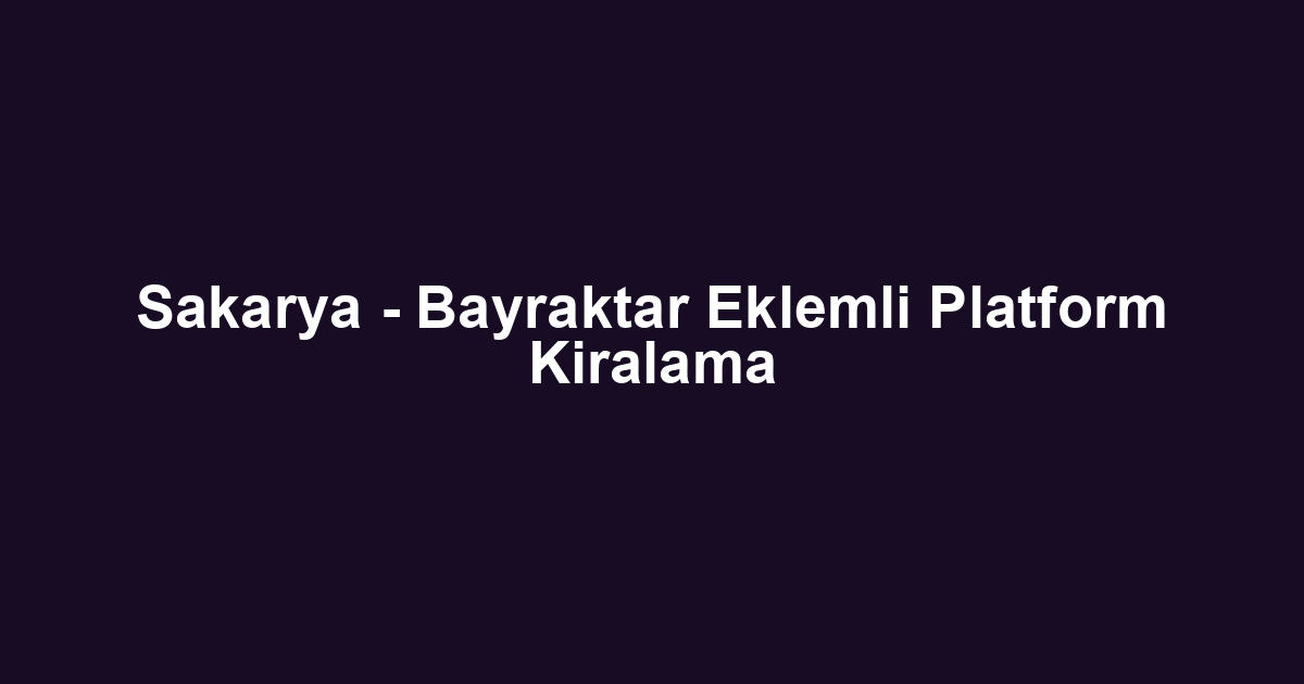 Sakarya - Bayraktar Eklemli Platform Kiralama