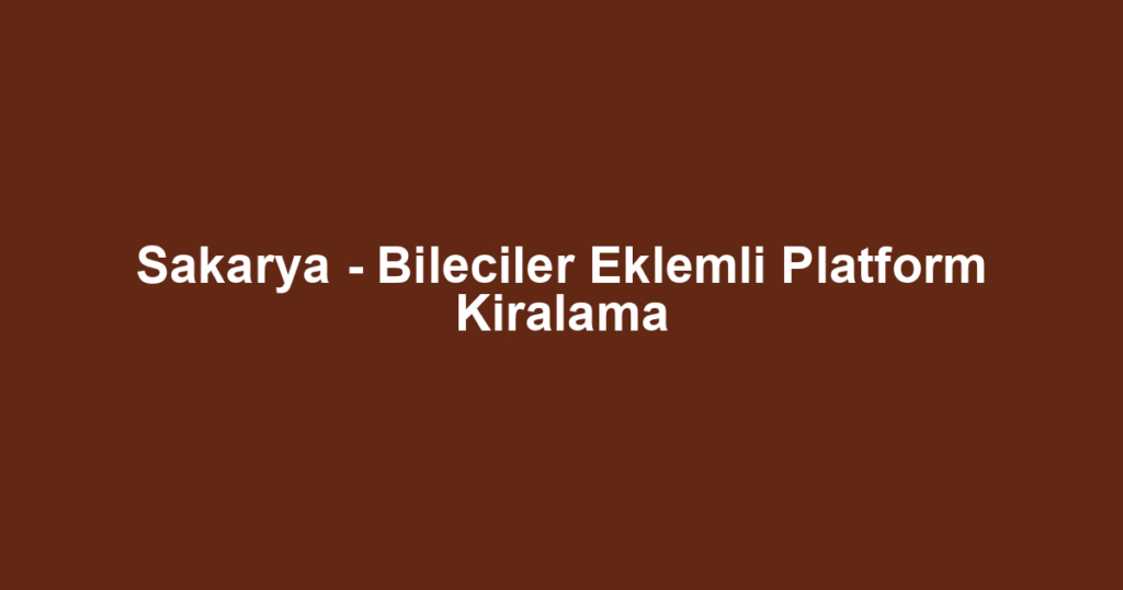Sakarya - Bileciler Eklemli Platform Kiralama