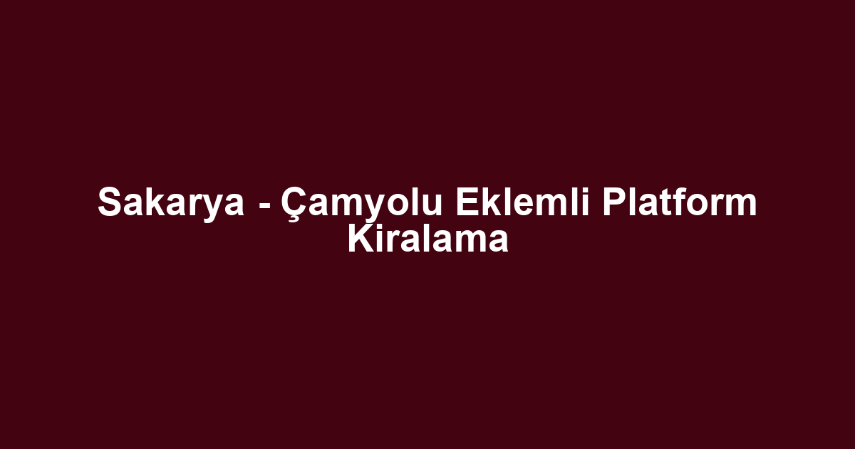 Sakarya - Çamyolu Eklemli Platform Kiralama