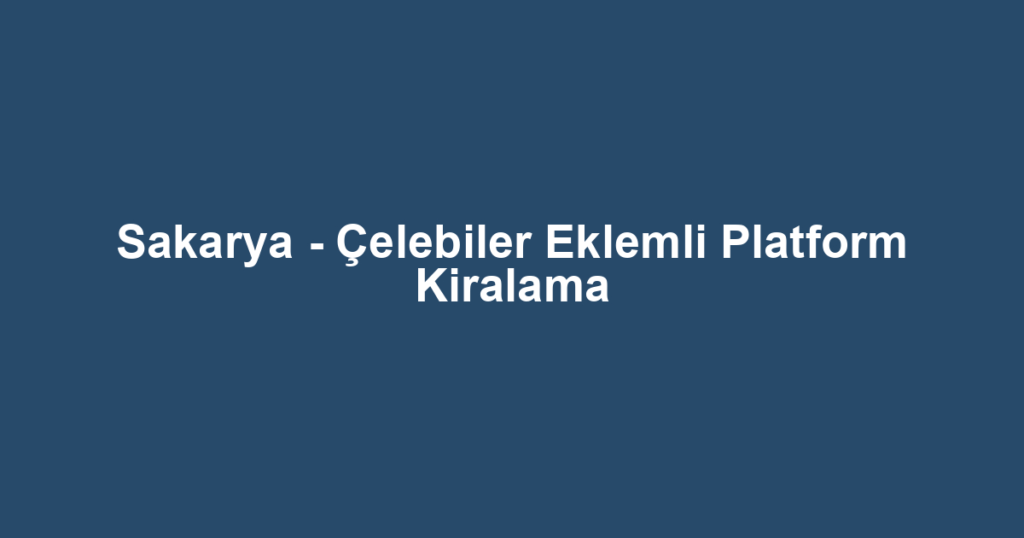 Sakarya - Çelebiler Eklemli Platform Kiralama