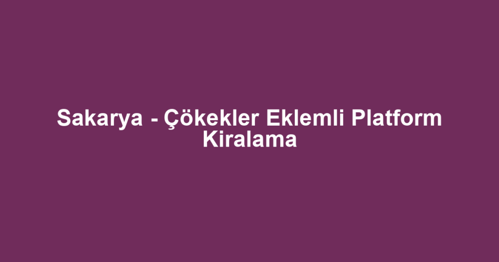Sakarya - Çökekler Eklemli Platform Kiralama