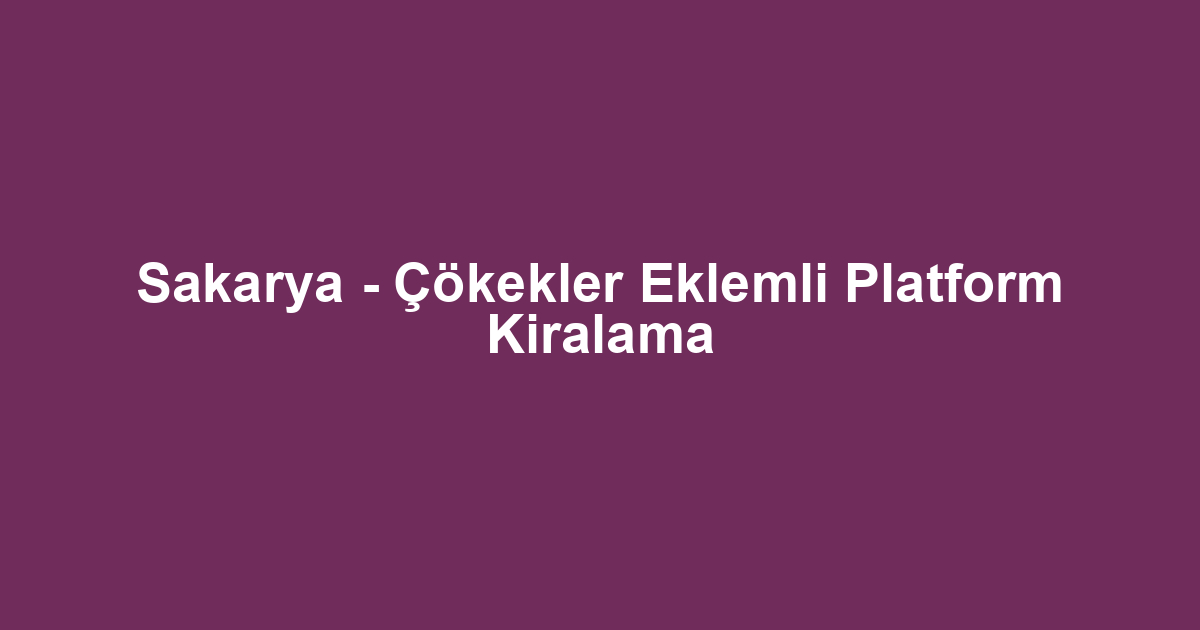 Sakarya - Çökekler Eklemli Platform Kiralama