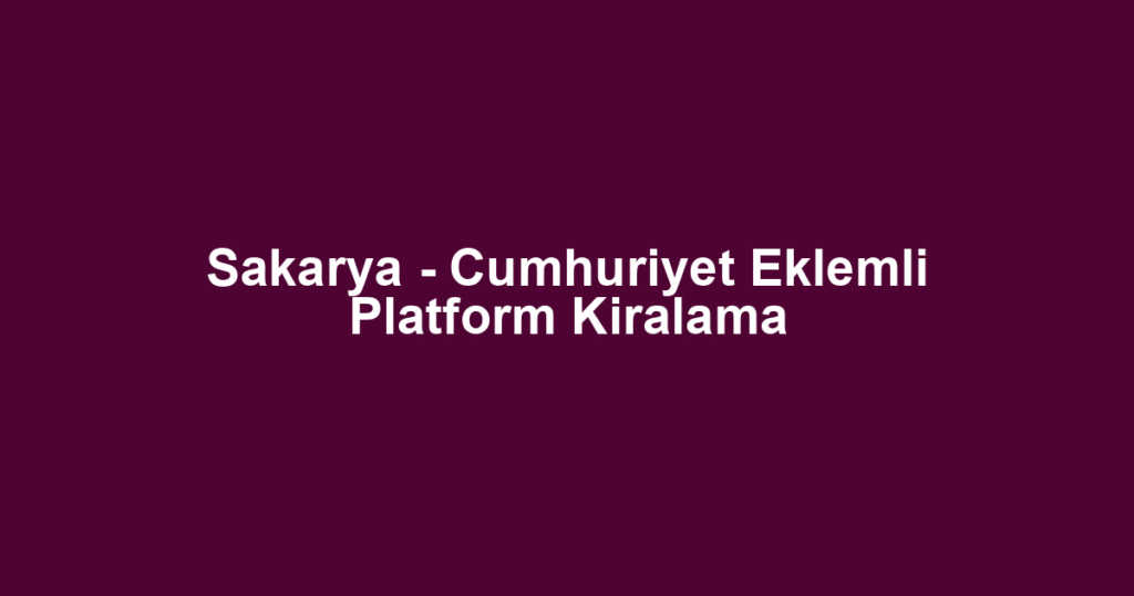 Sakarya - Cumhuriyet Eklemli Platform Kiralama