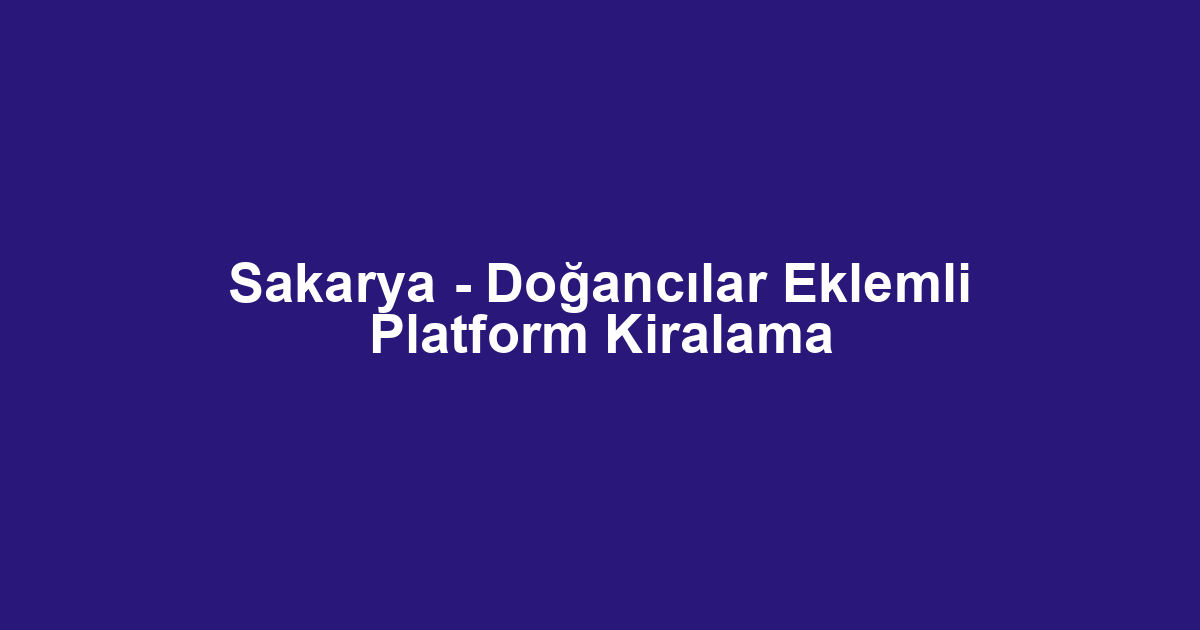 Sakarya - Doğancılar Eklemli Platform Kiralama