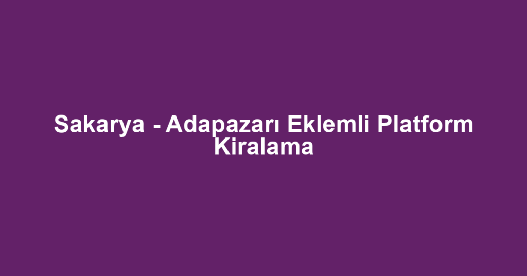 Sakarya - Adapazarı Eklemli Platform Kiralama